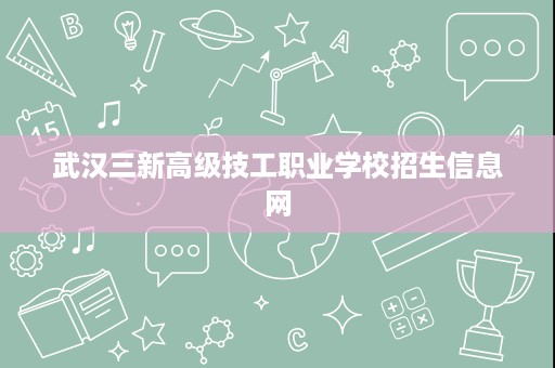 武汉三新高级技工职业学校招生信息网