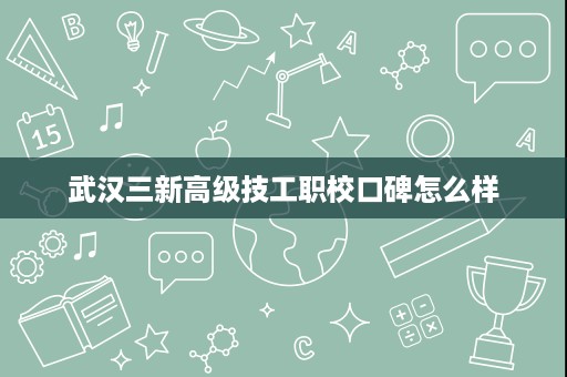 武汉三新高级技工职校口碑怎么样