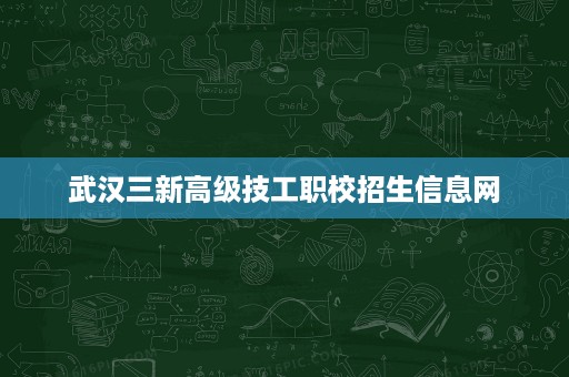 武汉三新高级技工职校招生信息网