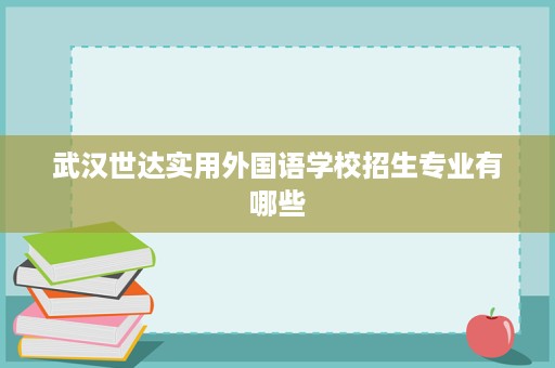 武汉世达实用外国语学校招生专业有哪些