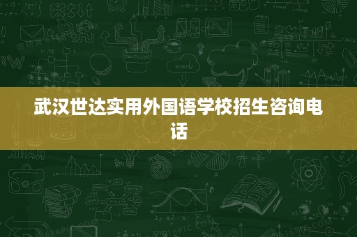 武汉世达实用外国语学校招生咨询电话