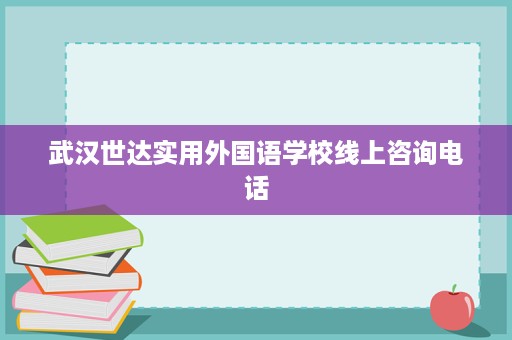 武汉世达实用外国语学校线上咨询电话