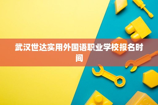 武汉世达实用外国语职业学校报名时间