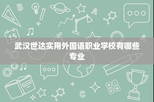 武汉世达实用外国语职业学校有哪些专业