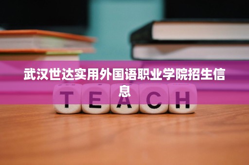 武汉世达实用外国语职业学院招生信息