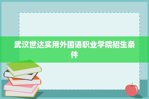 武汉世达实用外国语职业学院招生条件