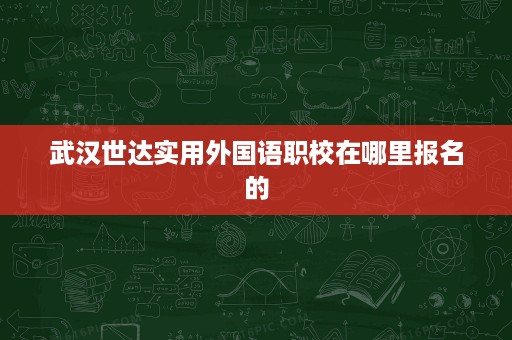 武汉世达实用外国语职校在哪里报名的