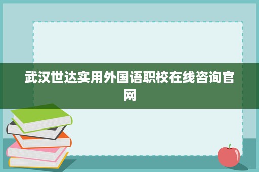 武汉世达实用外国语职校在线咨询官网