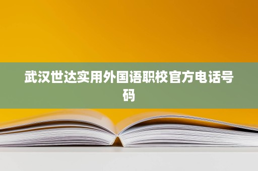 武汉世达实用外国语职校官方电话号码