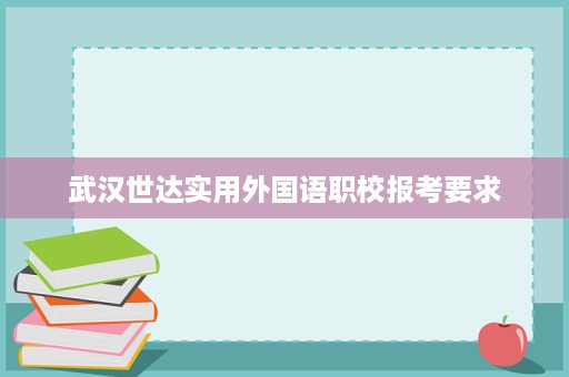 武汉世达实用外国语职校报考要求