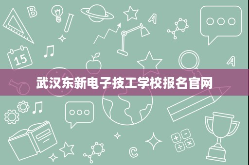 武汉东新电子技工学校报名官网