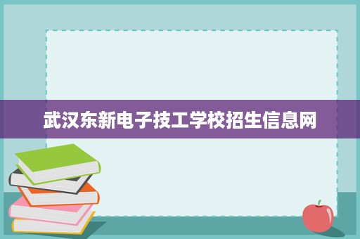 武汉东新电子技工学校招生信息网
