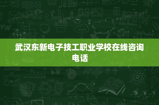 武汉东新电子技工职业学校在线咨询电话
