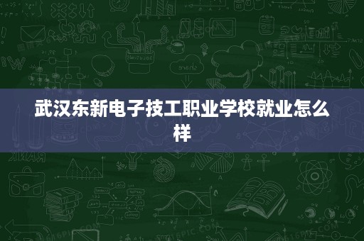 武汉东新电子技工职业学校就业怎么样