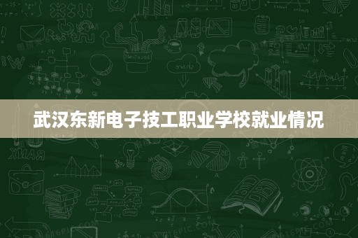 武汉东新电子技工职业学校就业情况
