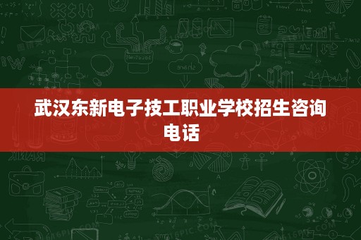 武汉东新电子技工职业学校招生咨询电话