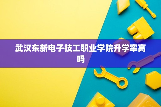 武汉东新电子技工职业学院升学率高吗