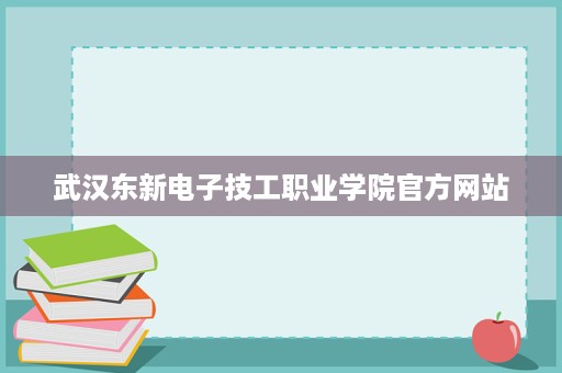 武汉东新电子技工职业学院官方网站