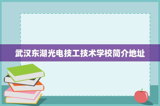 武汉东湖光电技工技术学校简介地址