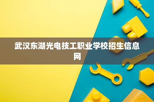 武汉东湖光电技工职业学校招生信息网