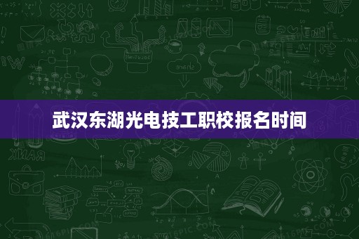 武汉东湖光电技工职校报名时间
