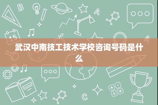 武汉中南技工技术学校咨询号码是什么