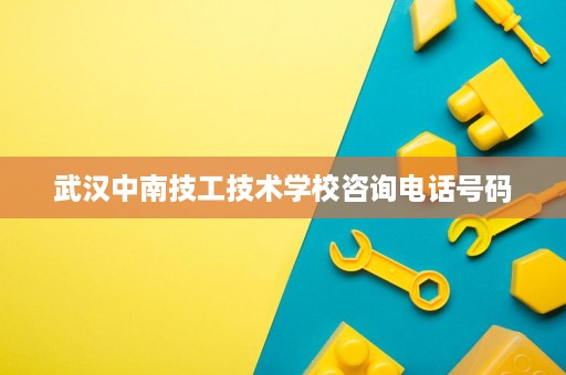 武汉中南技工技术学校咨询电话号码