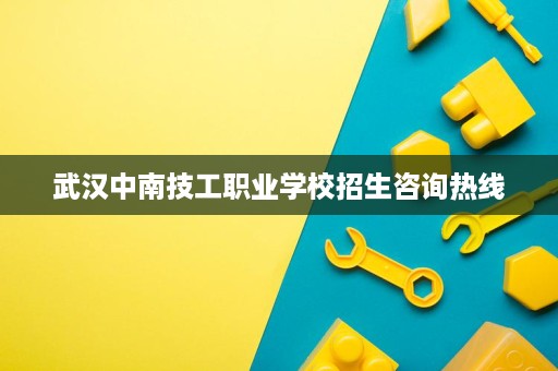 武汉中南技工职业学校招生咨询热线