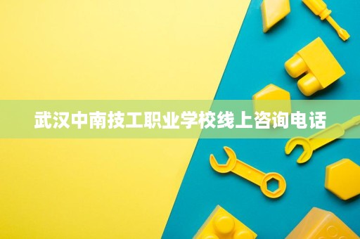 武汉中南技工职业学校线上咨询电话