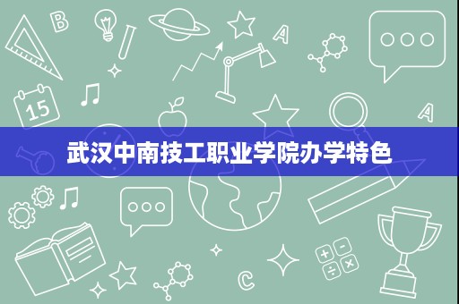 武汉中南技工职业学院办学特色