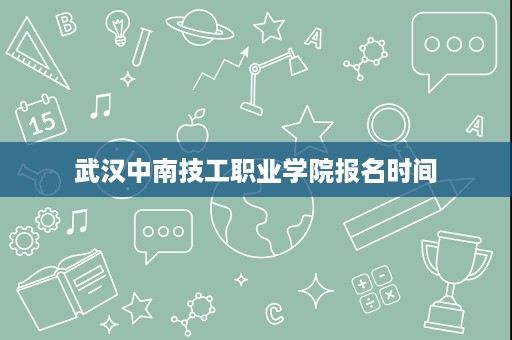 武汉中南技工职业学院报名时间
