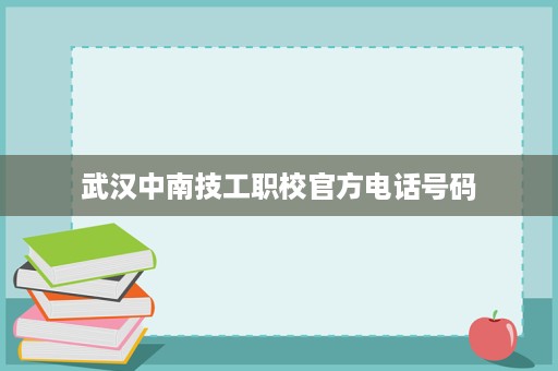 武汉中南技工职校官方电话号码