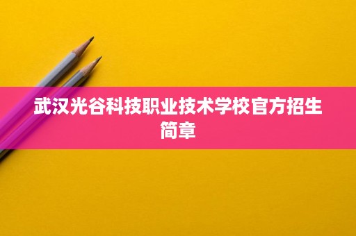 武汉光谷科技职业技术学校官方招生简章