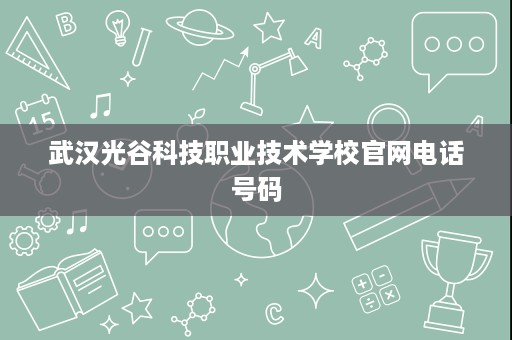 武汉光谷科技职业技术学校官网电话号码