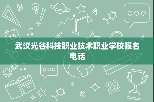 武汉光谷科技职业技术职业学校报名电话