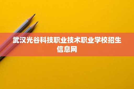 武汉光谷科技职业技术职业学校招生信息网