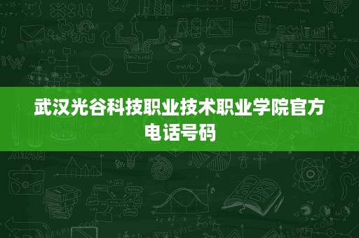 武汉光谷科技职业技术职业学院官方电话号码