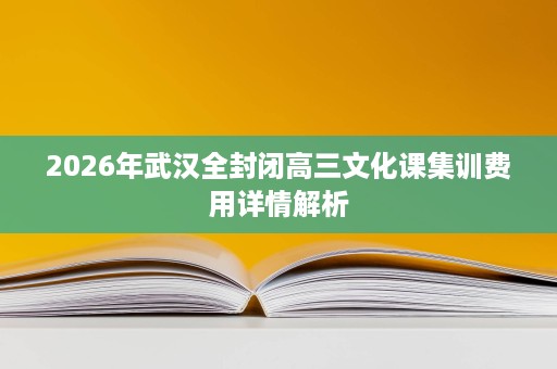 2026年武汉全封闭高三文化课集训费用详情解析