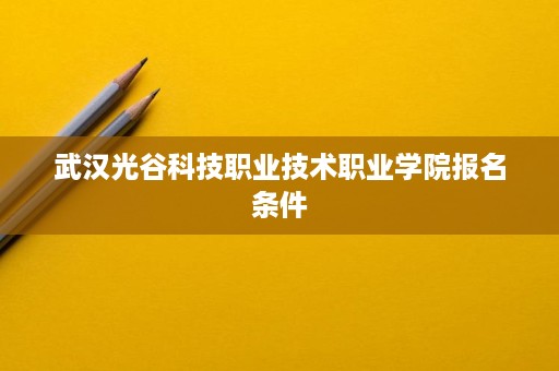 武汉光谷科技职业技术职业学院报名条件