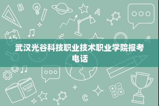 武汉光谷科技职业技术职业学院报考电话