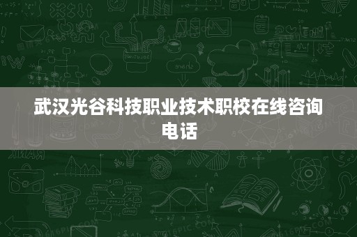 武汉光谷科技职业技术职校在线咨询电话