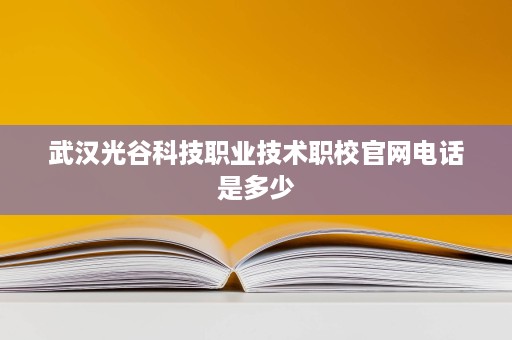 武汉光谷科技职业技术职校官网电话是多少