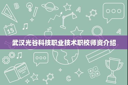 武汉光谷科技职业技术职校师资介绍