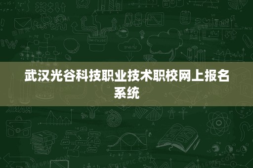 武汉光谷科技职业技术职校网上报名系统