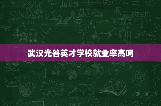 武汉光谷英才学校就业率高吗