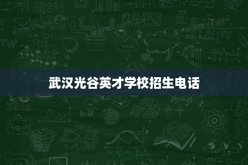 武汉光谷英才学校招生电话