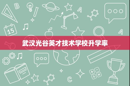 武汉光谷英才技术学校升学率