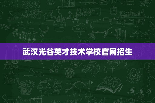 武汉光谷英才技术学校官网招生