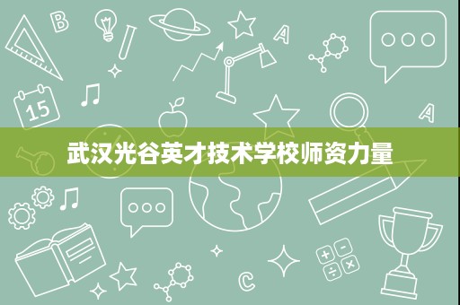 武汉光谷英才技术学校师资力量