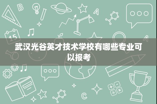 武汉光谷英才技术学校有哪些专业可以报考